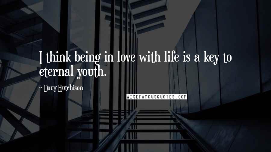 Doug Hutchison Quotes: I think being in love with life is a key to eternal youth.