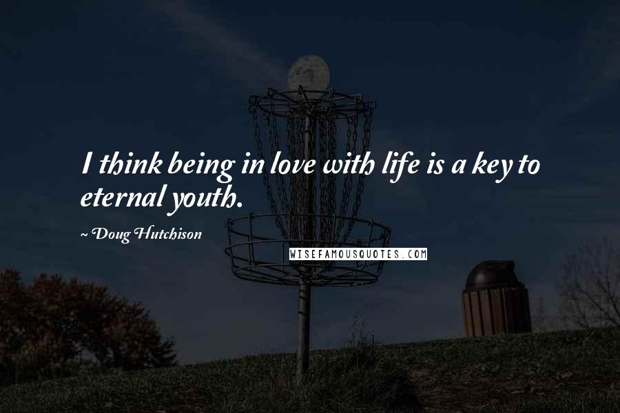 Doug Hutchison Quotes: I think being in love with life is a key to eternal youth.