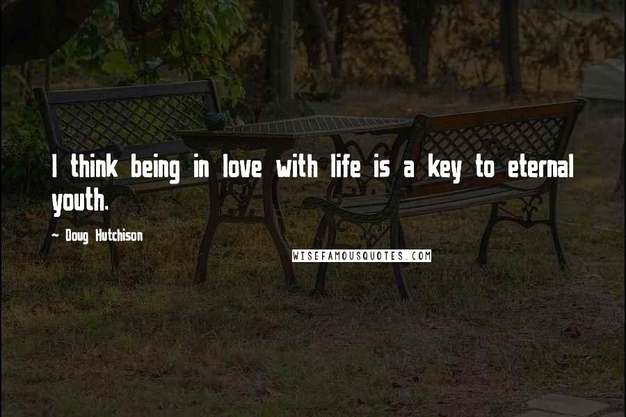 Doug Hutchison Quotes: I think being in love with life is a key to eternal youth.