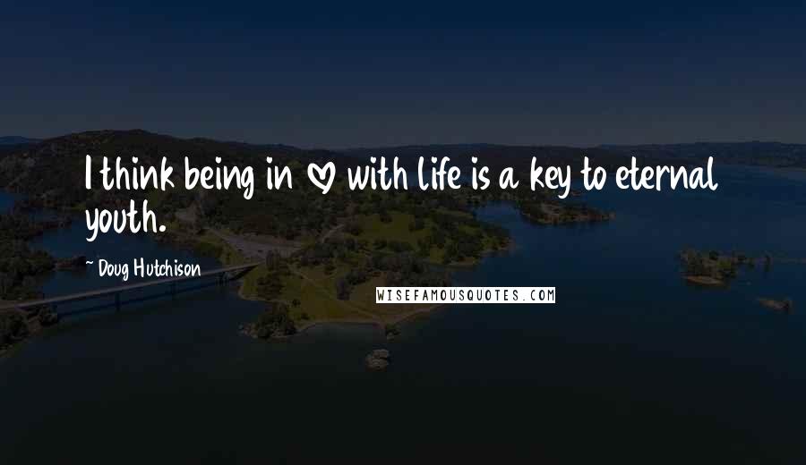 Doug Hutchison Quotes: I think being in love with life is a key to eternal youth.