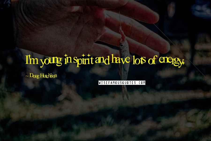 Doug Hutchison Quotes: I'm young in spirit and have lots of energy.