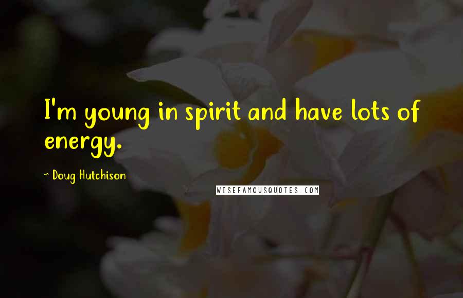 Doug Hutchison Quotes: I'm young in spirit and have lots of energy.