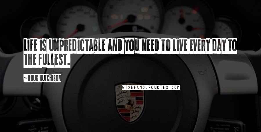 Doug Hutchison Quotes: Life is unpredictable and you need to live every day to the fullest.