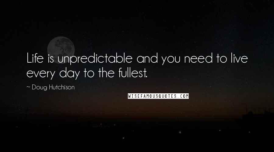 Doug Hutchison Quotes: Life is unpredictable and you need to live every day to the fullest.