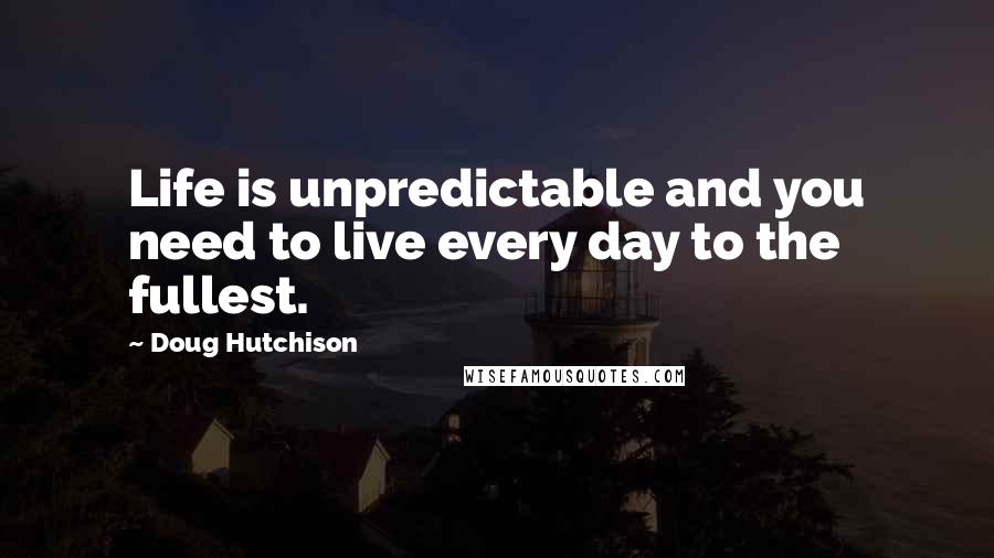 Doug Hutchison Quotes: Life is unpredictable and you need to live every day to the fullest.