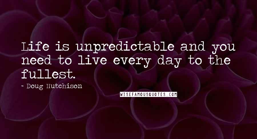 Doug Hutchison Quotes: Life is unpredictable and you need to live every day to the fullest.