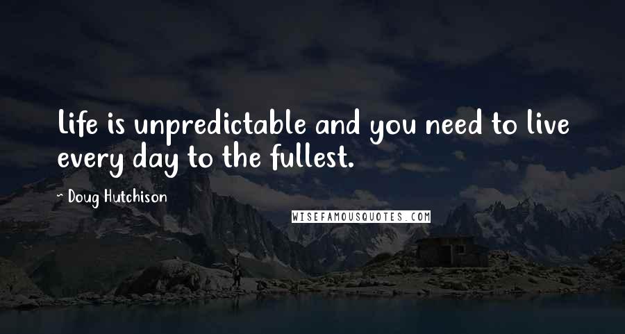 Doug Hutchison Quotes: Life is unpredictable and you need to live every day to the fullest.