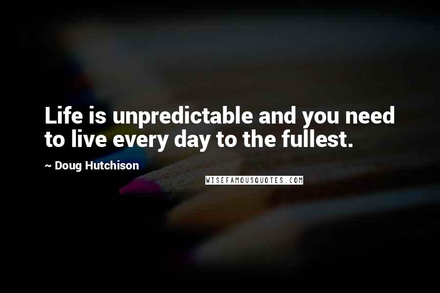 Doug Hutchison Quotes: Life is unpredictable and you need to live every day to the fullest.