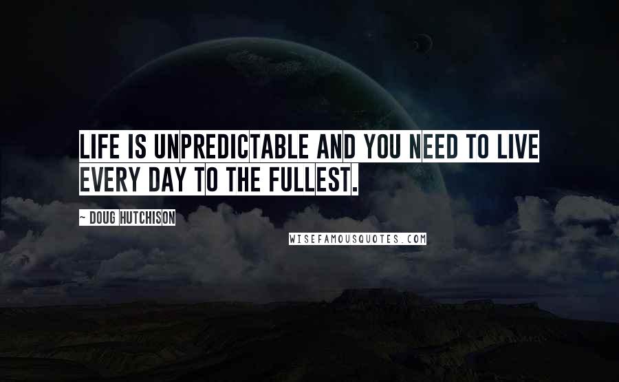 Doug Hutchison Quotes: Life is unpredictable and you need to live every day to the fullest.