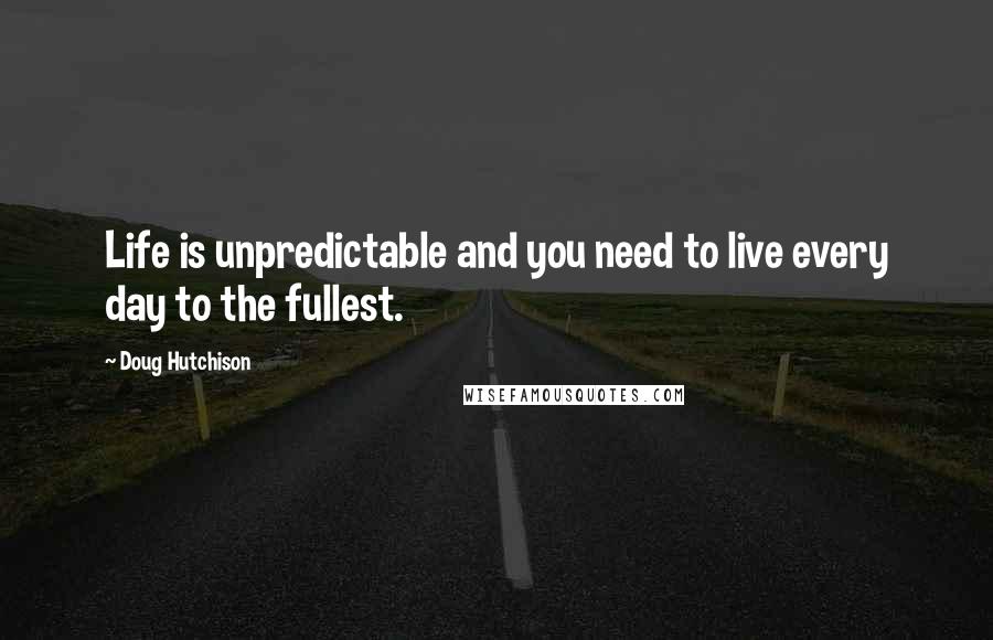 Doug Hutchison Quotes: Life is unpredictable and you need to live every day to the fullest.