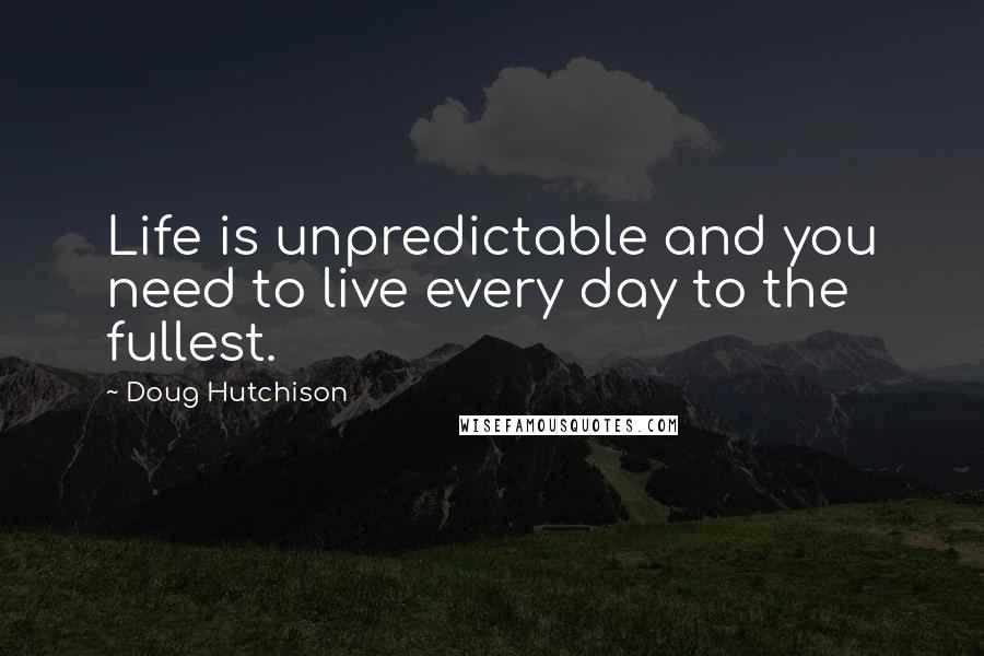 Doug Hutchison Quotes: Life is unpredictable and you need to live every day to the fullest.