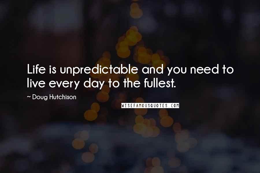 Doug Hutchison Quotes: Life is unpredictable and you need to live every day to the fullest.