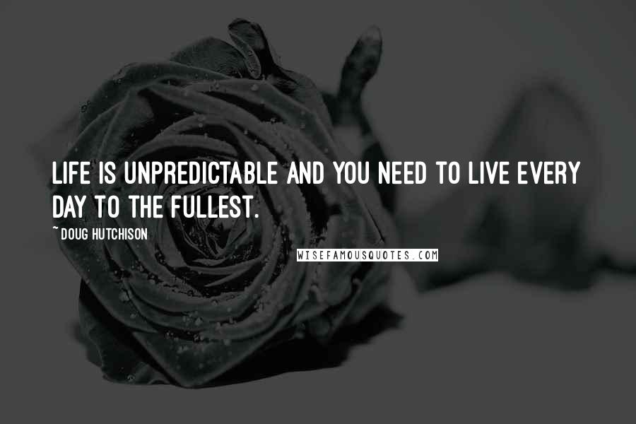 Doug Hutchison Quotes: Life is unpredictable and you need to live every day to the fullest.