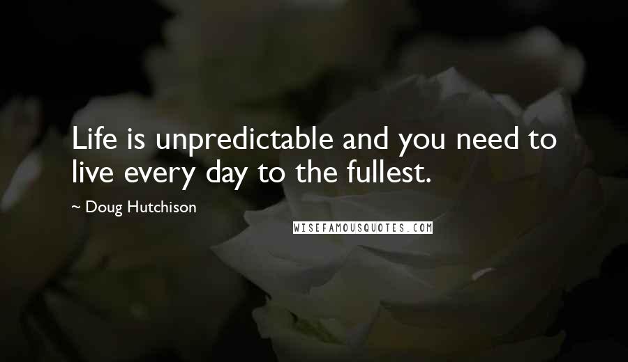 Doug Hutchison Quotes: Life is unpredictable and you need to live every day to the fullest.