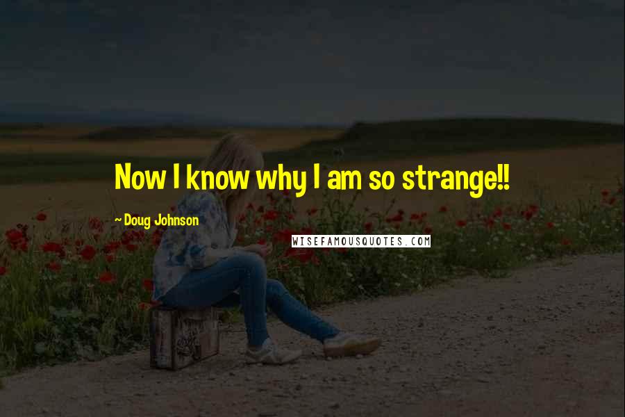 Doug Johnson Quotes: Now I know why I am so strange!!