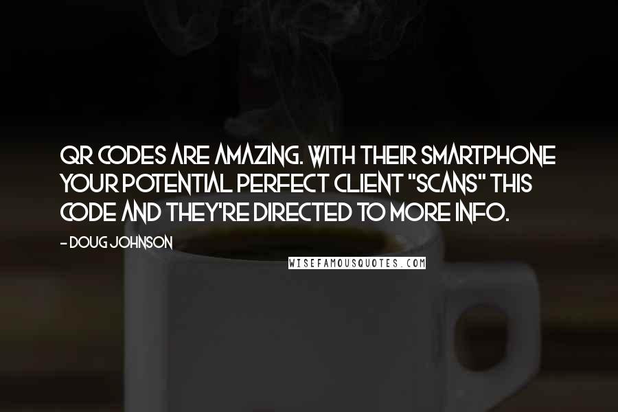 Doug Johnson Quotes: QR Codes are amazing. With their Smartphone Your Potential Perfect Client "scans" this code and they're directed to more info.