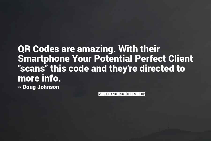 Doug Johnson Quotes: QR Codes are amazing. With their Smartphone Your Potential Perfect Client "scans" this code and they're directed to more info.