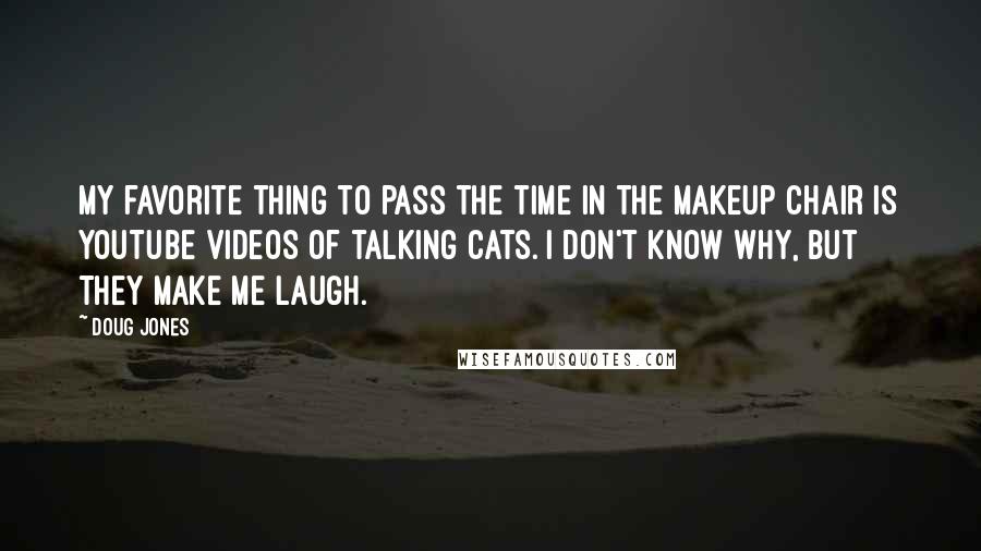 Doug Jones Quotes: My favorite thing to pass the time in the makeup chair is YouTube videos of talking cats. I don't know why, but they make me laugh.