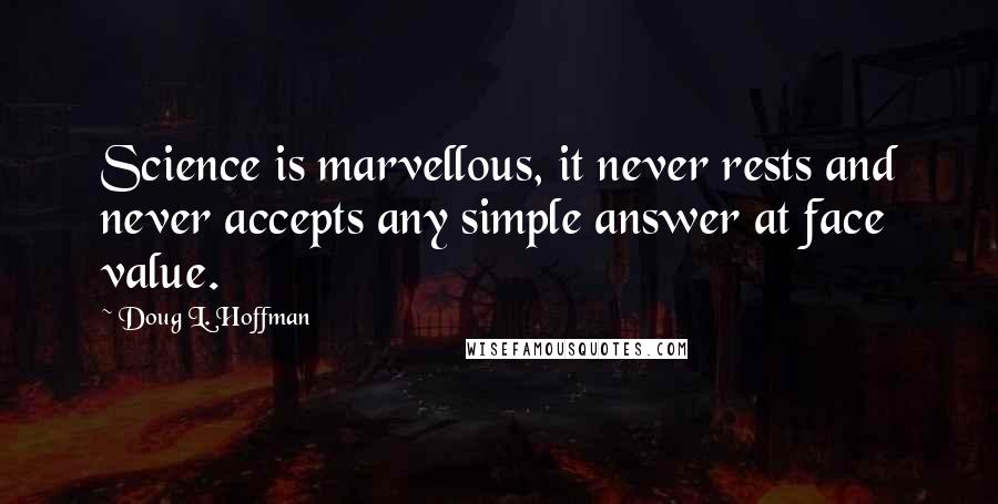 Doug L. Hoffman Quotes: Science is marvellous, it never rests and never accepts any simple answer at face value.