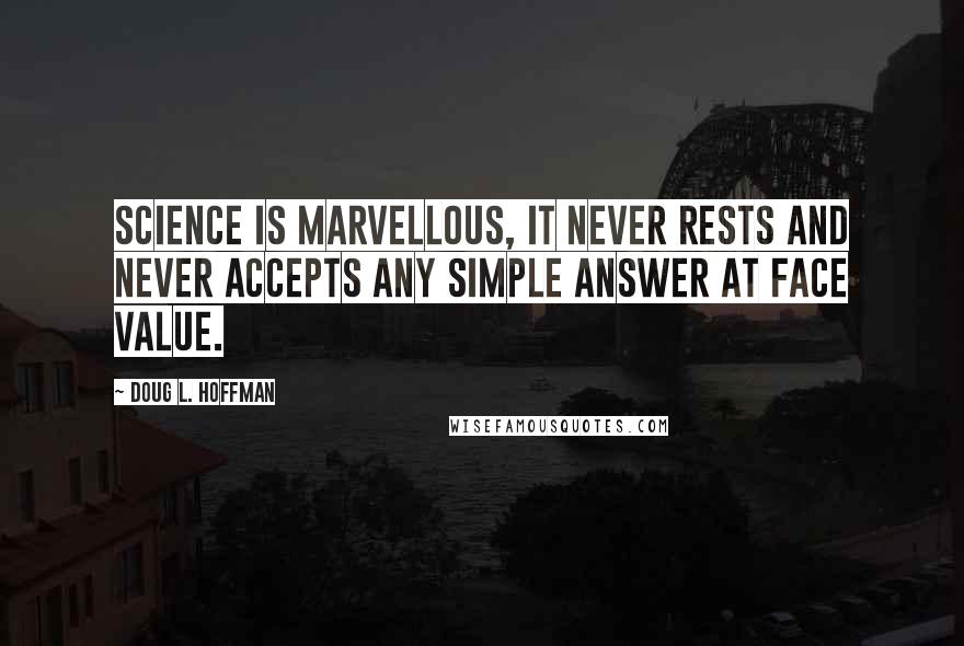 Doug L. Hoffman Quotes: Science is marvellous, it never rests and never accepts any simple answer at face value.