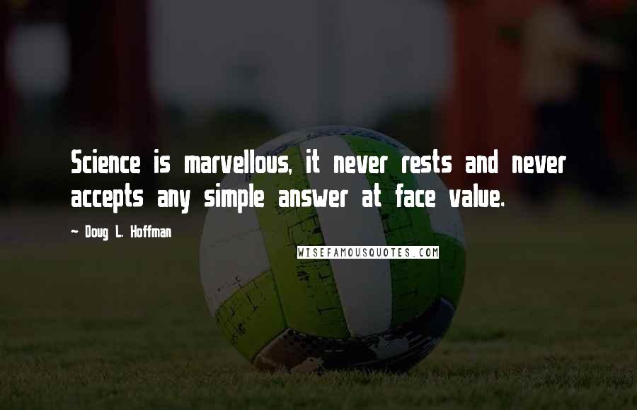 Doug L. Hoffman Quotes: Science is marvellous, it never rests and never accepts any simple answer at face value.