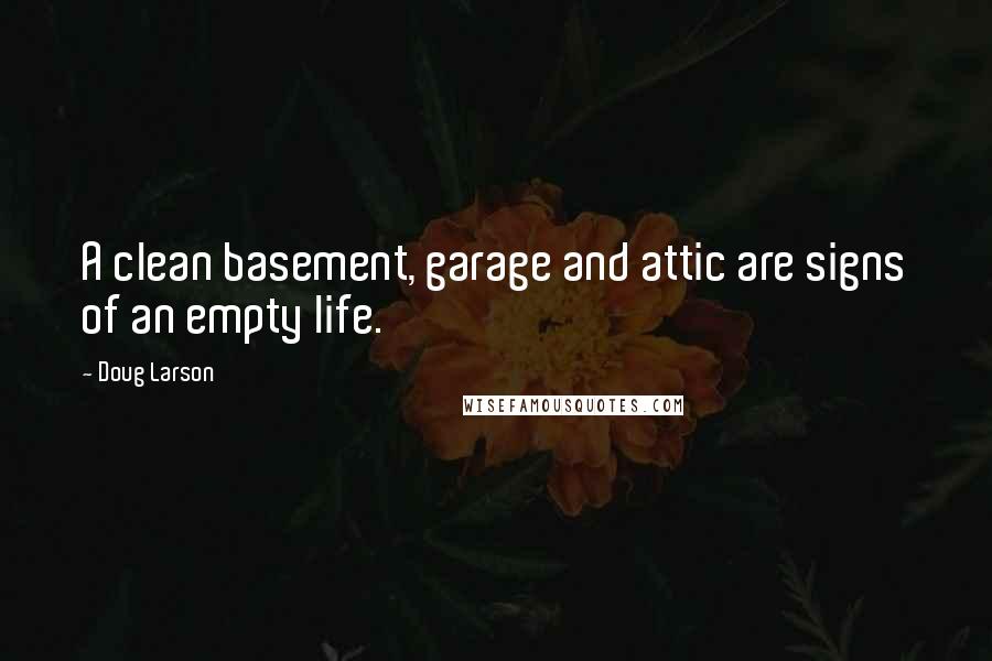 Doug Larson Quotes: A clean basement, garage and attic are signs of an empty life.