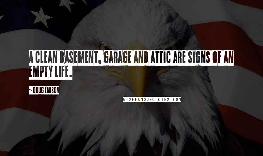 Doug Larson Quotes: A clean basement, garage and attic are signs of an empty life.