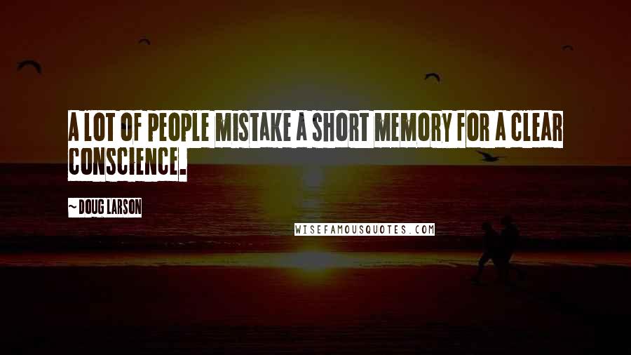 Doug Larson Quotes: A lot of people mistake a short memory for a clear conscience.