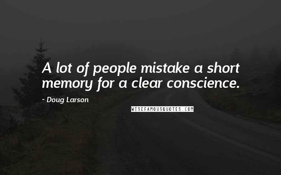 Doug Larson Quotes: A lot of people mistake a short memory for a clear conscience.