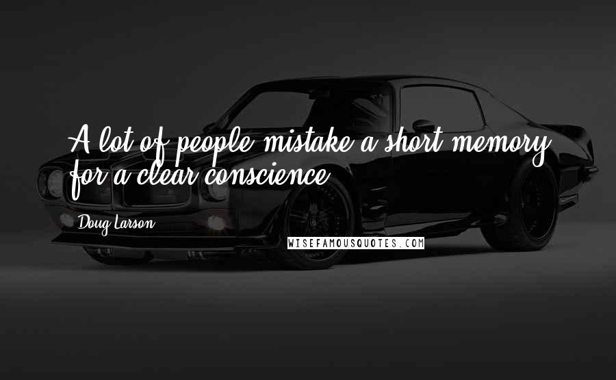 Doug Larson Quotes: A lot of people mistake a short memory for a clear conscience.