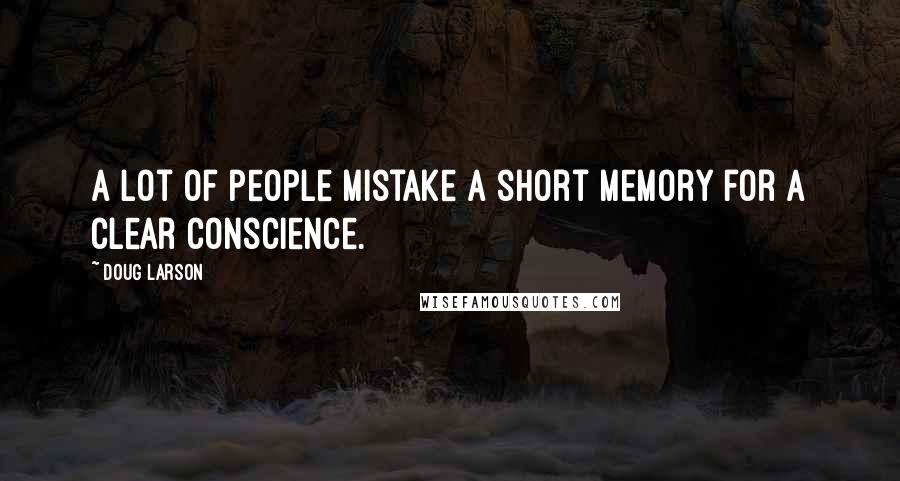 Doug Larson Quotes: A lot of people mistake a short memory for a clear conscience.