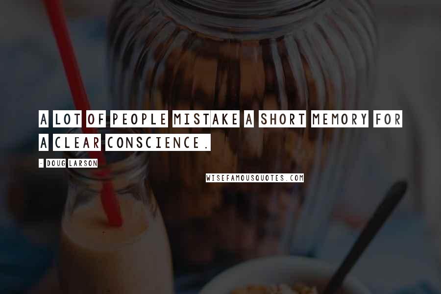 Doug Larson Quotes: A lot of people mistake a short memory for a clear conscience.