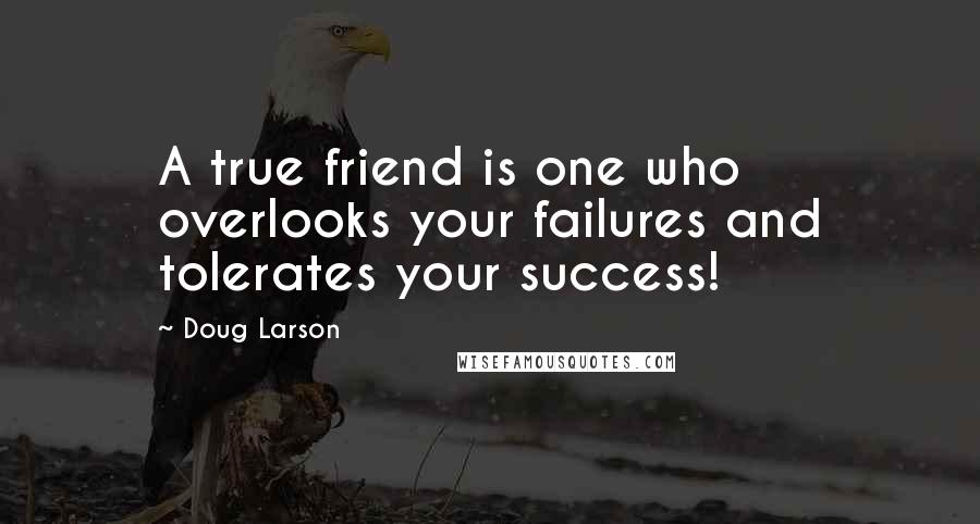 Doug Larson Quotes: A true friend is one who overlooks your failures and tolerates your success!