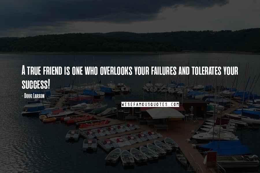 Doug Larson Quotes: A true friend is one who overlooks your failures and tolerates your success!