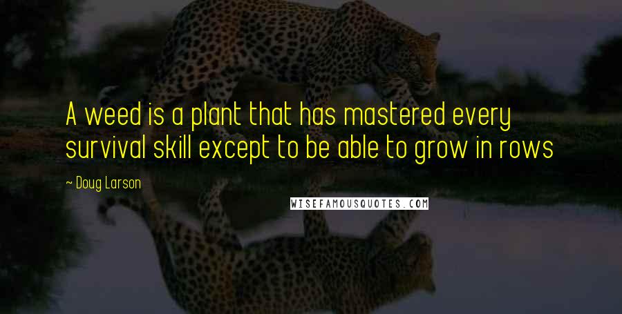 Doug Larson Quotes: A weed is a plant that has mastered every survival skill except to be able to grow in rows