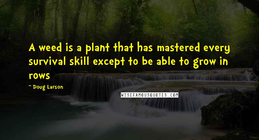Doug Larson Quotes: A weed is a plant that has mastered every survival skill except to be able to grow in rows