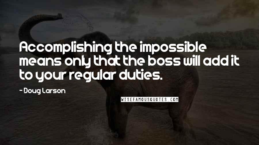 Doug Larson Quotes: Accomplishing the impossible means only that the boss will add it to your regular duties.