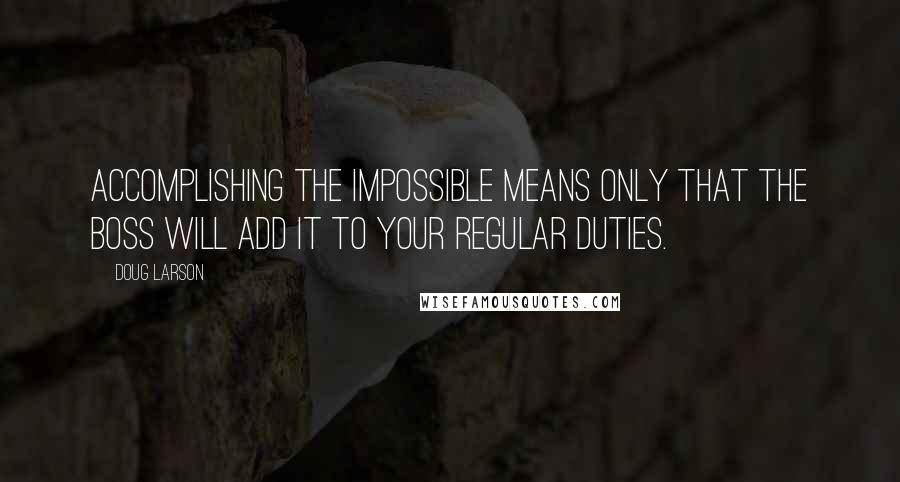 Doug Larson Quotes: Accomplishing the impossible means only that the boss will add it to your regular duties.