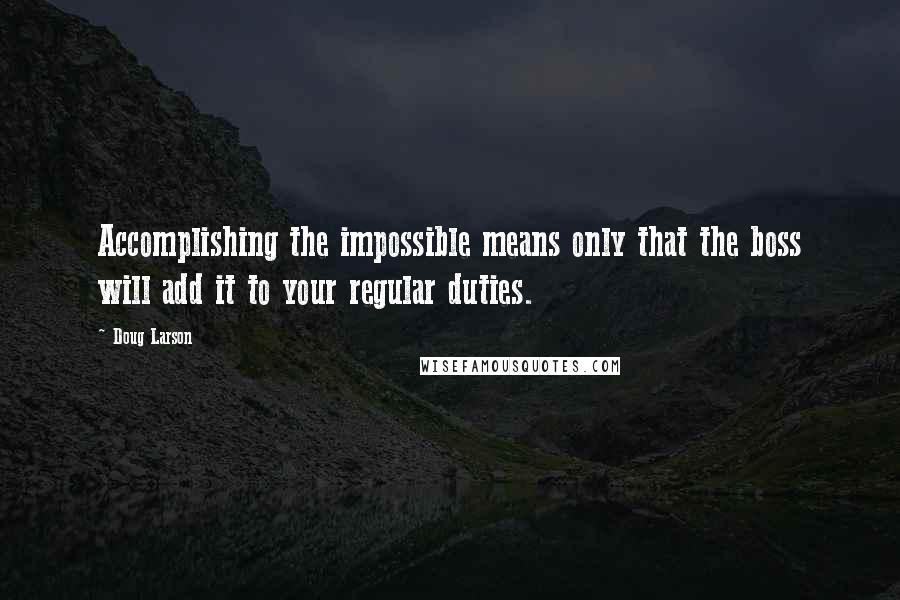 Doug Larson Quotes: Accomplishing the impossible means only that the boss will add it to your regular duties.