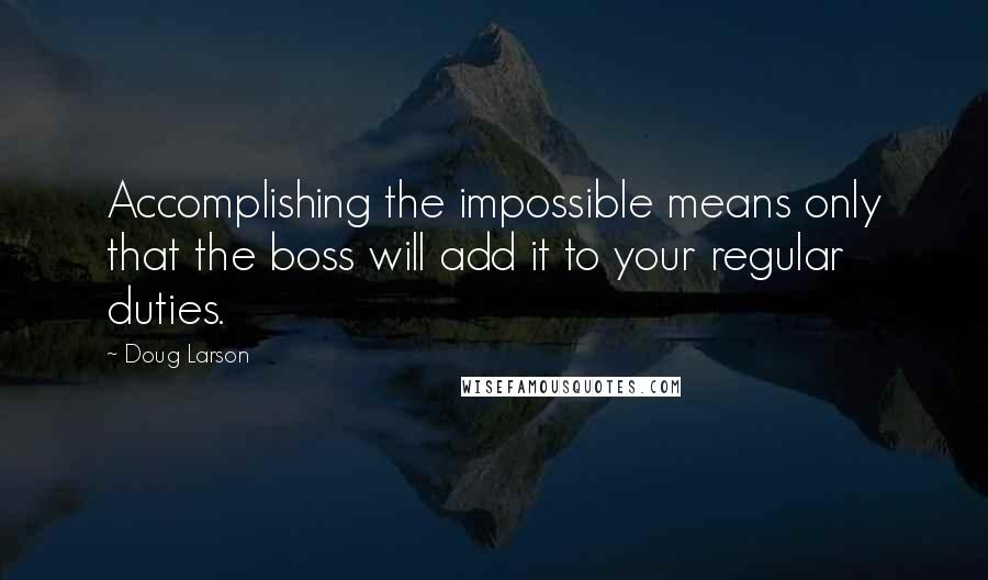 Doug Larson Quotes: Accomplishing the impossible means only that the boss will add it to your regular duties.