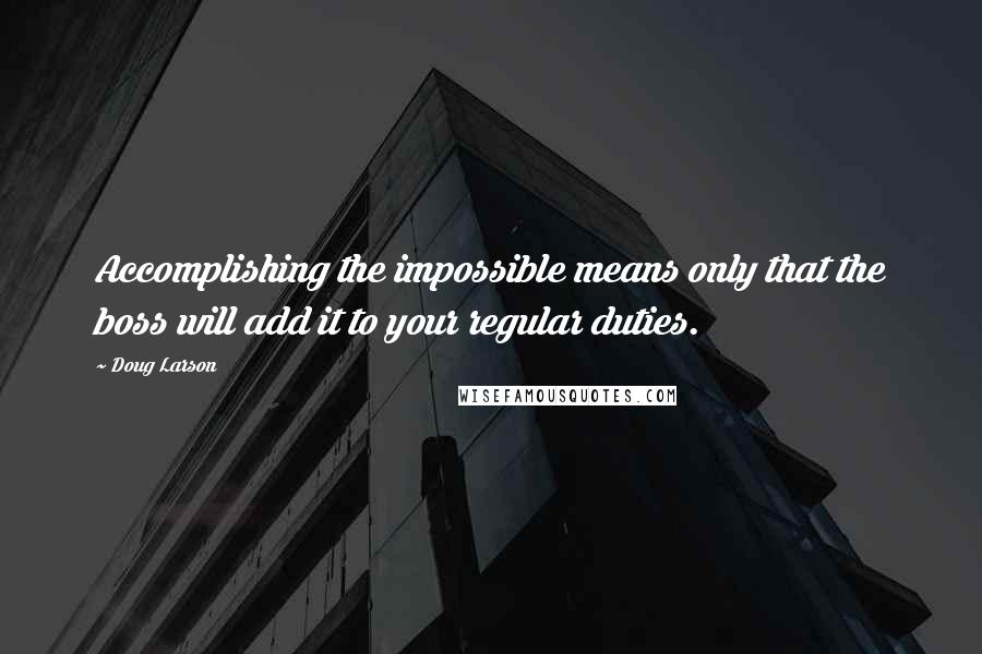 Doug Larson Quotes: Accomplishing the impossible means only that the boss will add it to your regular duties.
