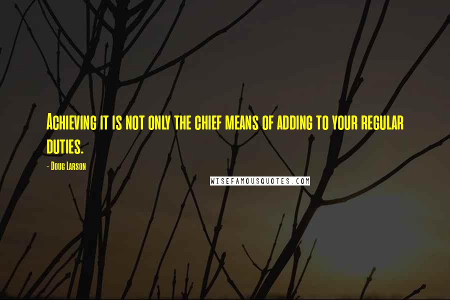 Doug Larson Quotes: Achieving it is not only the chief means of adding to your regular duties.