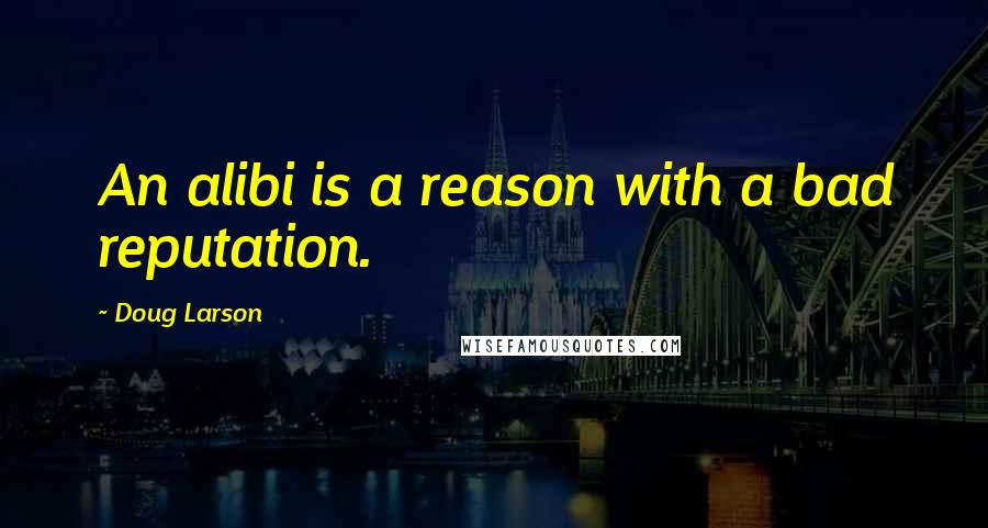 Doug Larson Quotes: An alibi is a reason with a bad reputation.