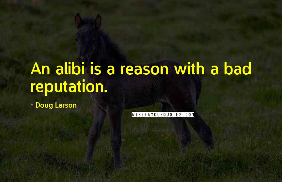 Doug Larson Quotes: An alibi is a reason with a bad reputation.