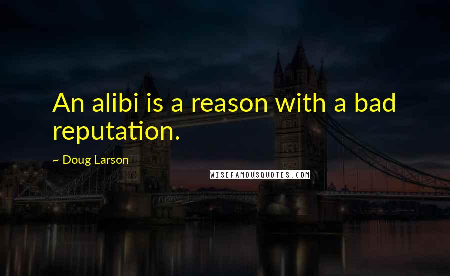 Doug Larson Quotes: An alibi is a reason with a bad reputation.