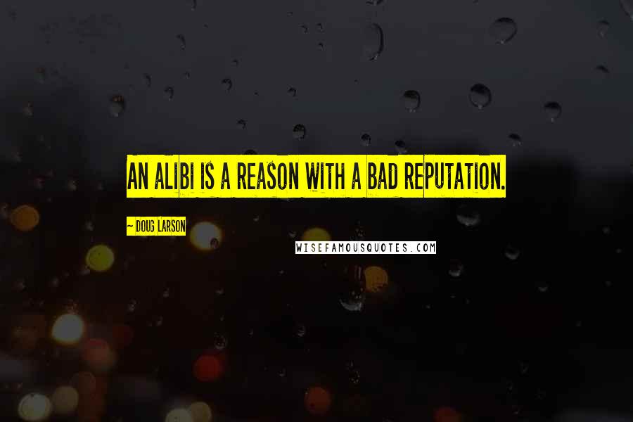 Doug Larson Quotes: An alibi is a reason with a bad reputation.