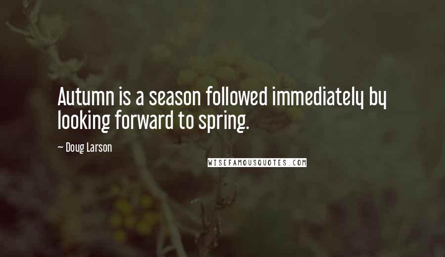 Doug Larson Quotes: Autumn is a season followed immediately by looking forward to spring.