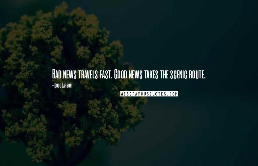 Doug Larson Quotes: Bad news travels fast. Good news takes the scenic route.