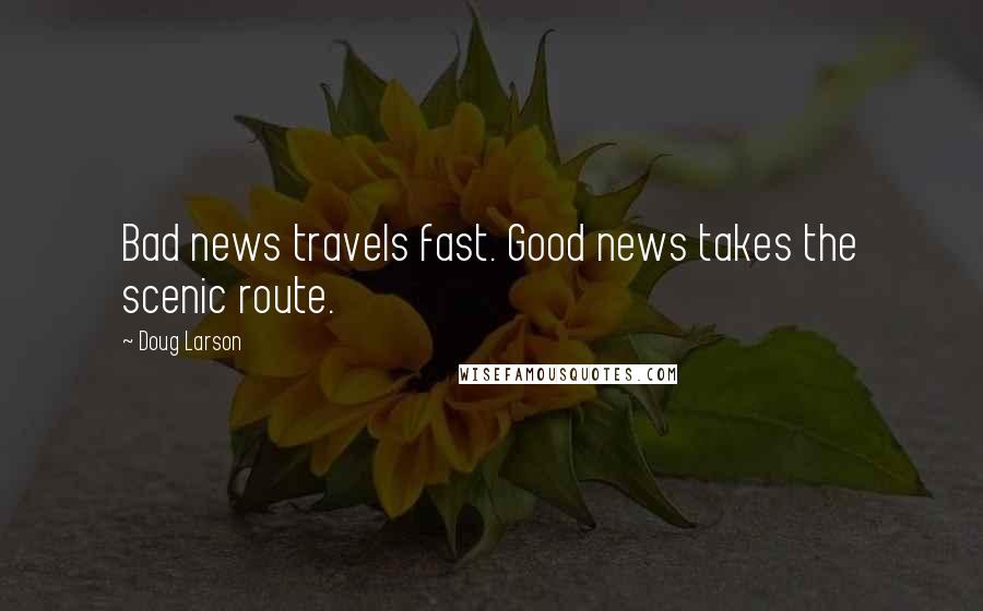 Doug Larson Quotes: Bad news travels fast. Good news takes the scenic route.