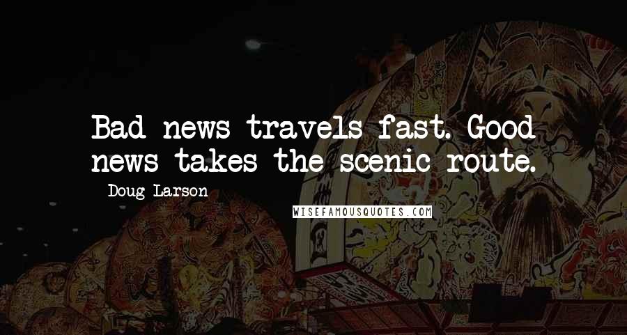 Doug Larson Quotes: Bad news travels fast. Good news takes the scenic route.